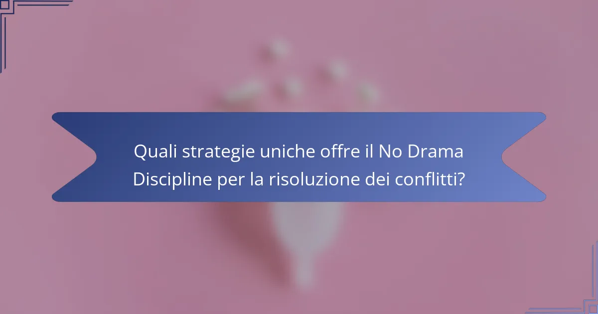 Quali strategie uniche offre il No Drama Discipline per la risoluzione dei conflitti?
