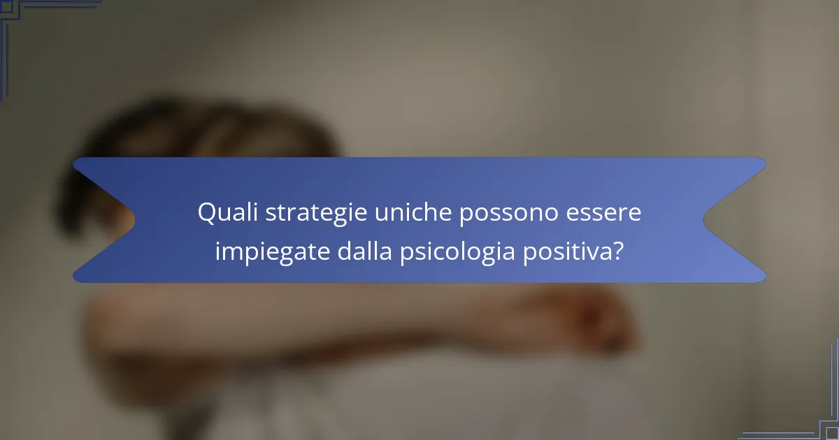 Quali strategie uniche possono essere impiegate dalla psicologia positiva?