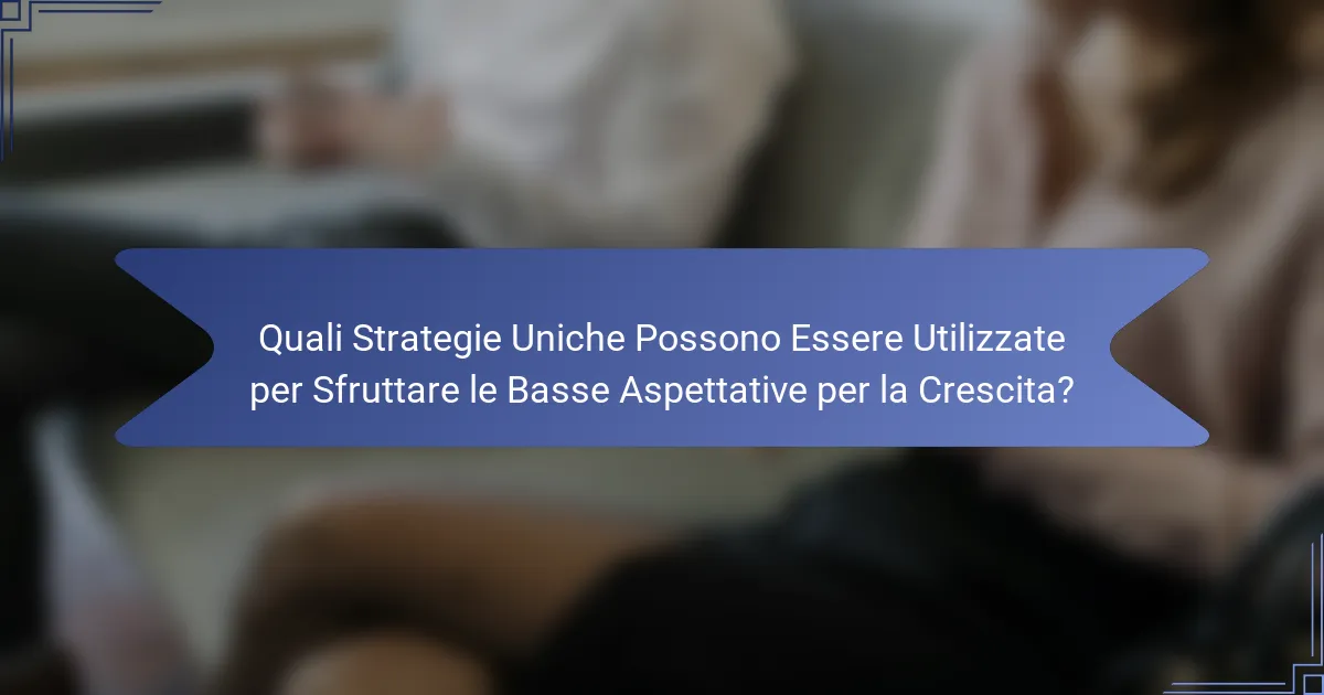 Quali Strategie Uniche Possono Essere Utilizzate per Sfruttare le Basse Aspettative per la Crescita?