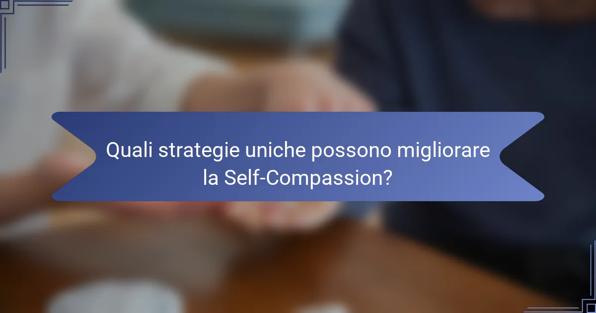 Quali strategie uniche possono migliorare la Self-Compassion?