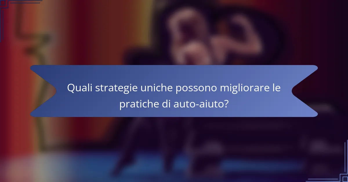 Quali strategie uniche possono migliorare le pratiche di auto-aiuto?