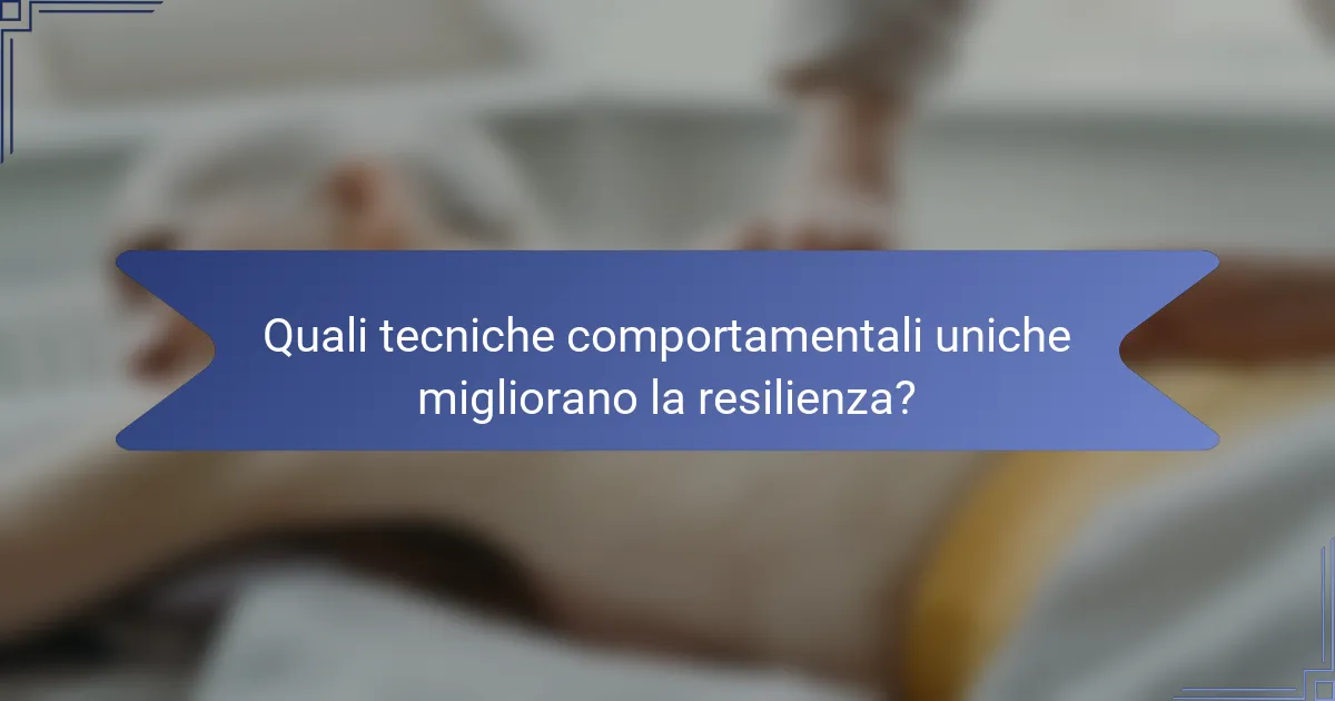 Quali tecniche comportamentali uniche migliorano la resilienza?