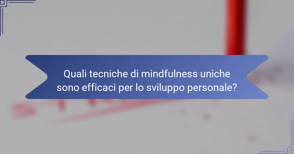 Quali tecniche di mindfulness uniche sono efficaci per lo sviluppo personale?