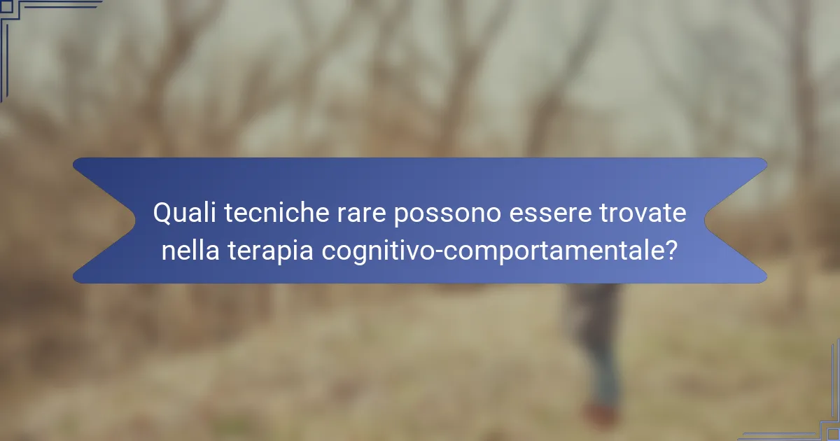 Quali tecniche rare possono essere trovate nella terapia cognitivo-comportamentale?