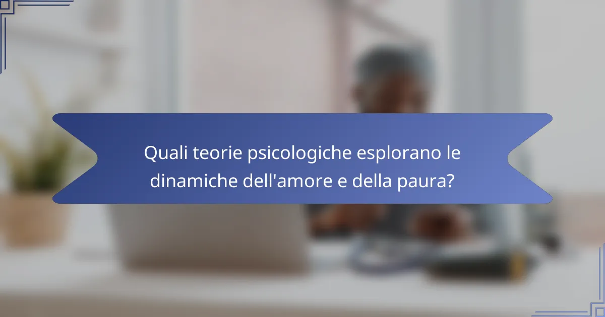 Quali teorie psicologiche esplorano le dinamiche dell'amore e della paura?