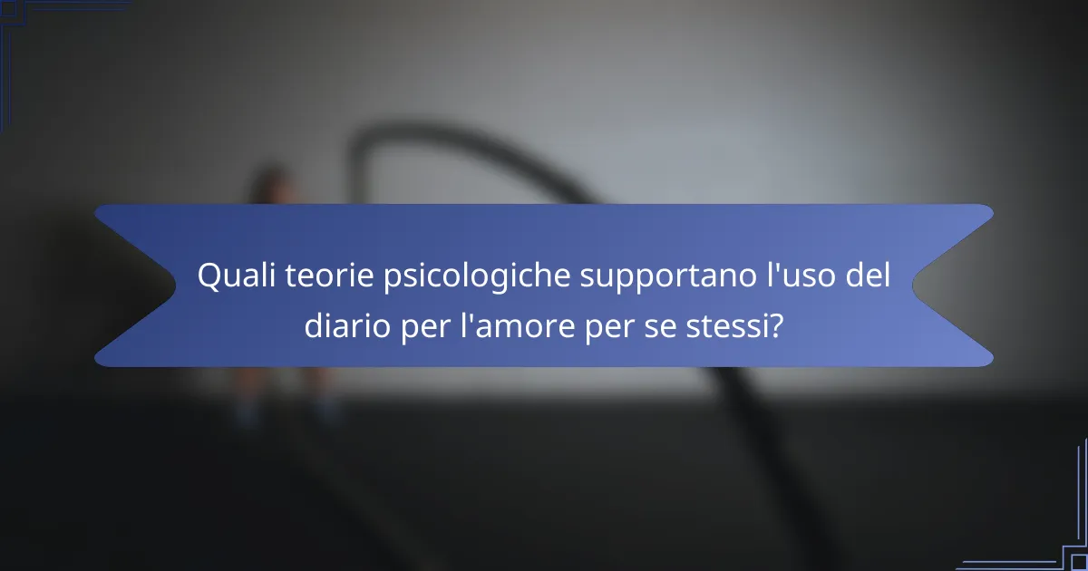 Quali teorie psicologiche supportano l'uso del diario per l'amore per se stessi?